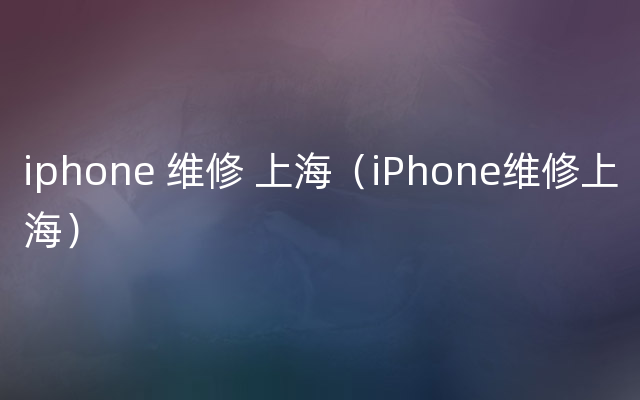 iphone 维修 上海（iPhone维修上海）