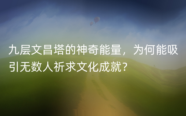 九层文昌塔的神奇能量，为何能吸引无数人祈求文化成就？