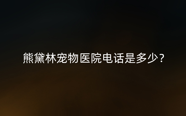 熊黛林宠物医院电话是多少？