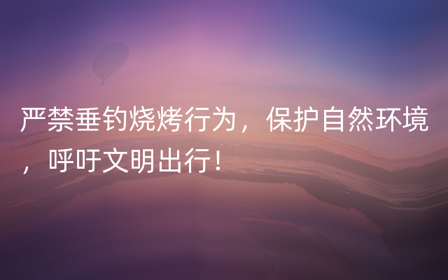 严禁垂钓烧烤行为，保护自然环境，呼吁文明出行！