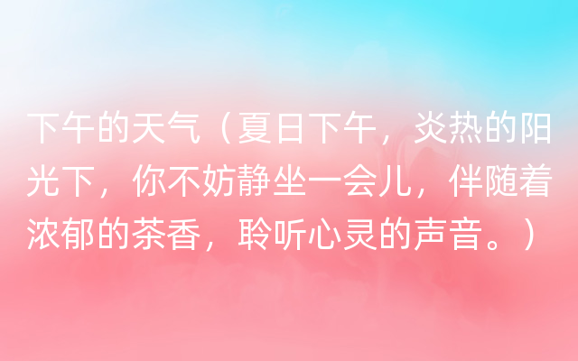 下午的天气（夏日下午，炎热的阳光下，你不妨静坐一会儿，伴随着浓郁的茶香，聆听心灵