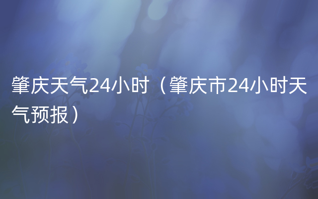 肇庆天气24小时（肇庆市24小时天气预报）