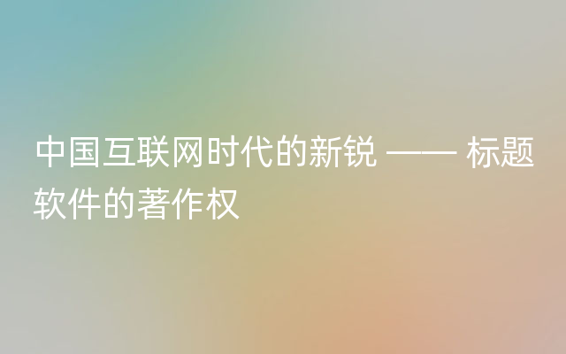 中国互联网时代的新锐 —— 标题软件的著作权