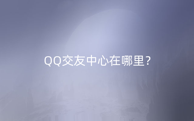 QQ交友中心在哪里？