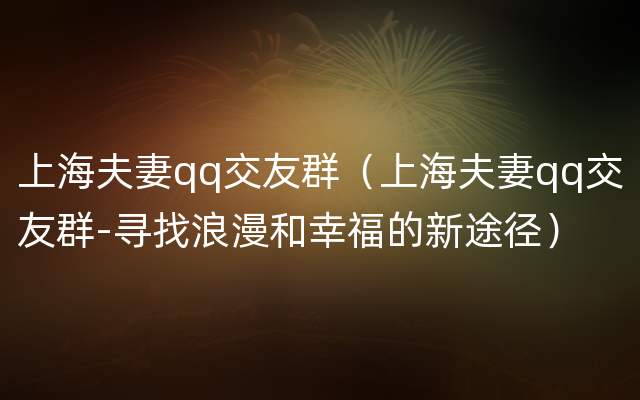 上海夫妻qq交友群（上海夫妻qq交友群-寻找浪漫和幸福的新途径）