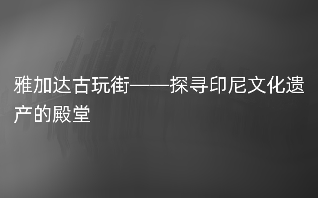 雅加达古玩街——探寻印尼文化遗产的殿堂