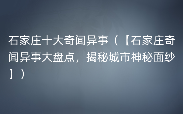 石家庄十大奇闻异事（【石家庄奇闻异事大盘点，揭秘城市神秘面纱】）