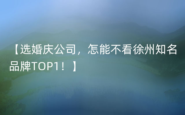 【选婚庆公司，怎能不看徐州知名品牌TOP1！】