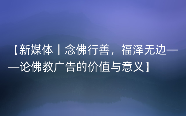 【新媒体丨念佛行善，福泽无边——论佛教广告的价值与意义】