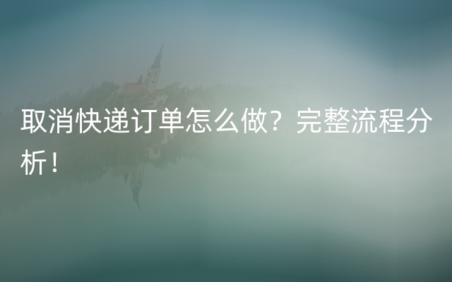 取消快递订单怎么做？完整流程分析！