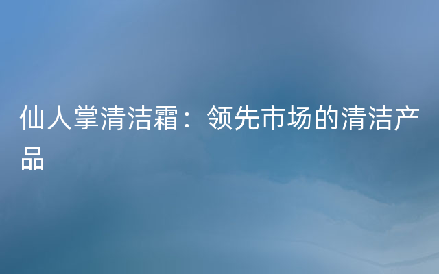 仙人掌清洁霜：领先市场的清洁产品