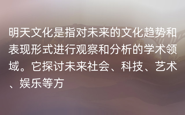 明天文化是指对未来的文化趋势和表现形式进行观察和分析的学术领域。它探讨未来社会、