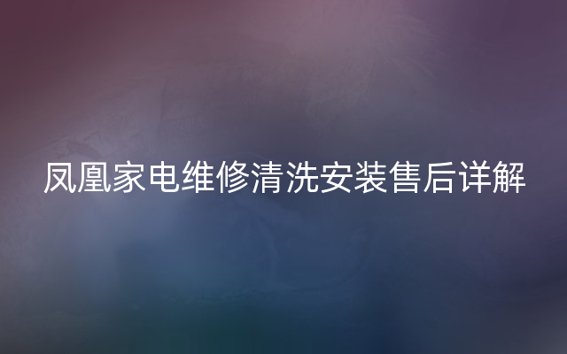 凤凰家电维修清洗安装售后详解