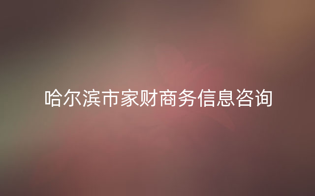 哈尔滨市家财商务信息咨询