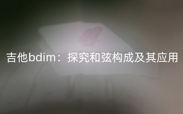 吉他bdim：探究和弦构成及其应用