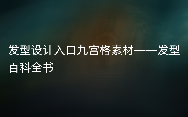 发型设计入口九宫格素材——发型百科全书