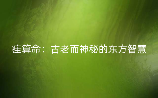 疰算命：古老而神秘的东方智慧