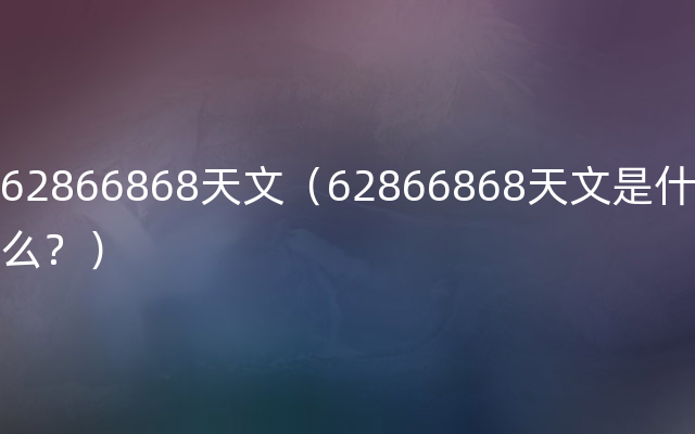 62866868天文（62866868天文是什么？）