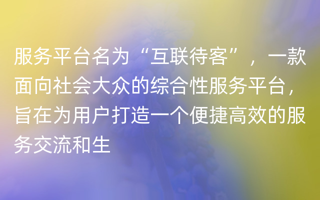 服务平台名为“互联待客”，一款面向社会大众的综合性服务平台，旨在为用户打造一个便