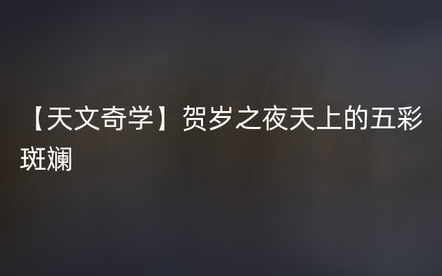 【天文奇学】贺岁之夜天上的五彩斑斓