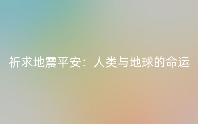 祈求地震平安：人类与地球的命运