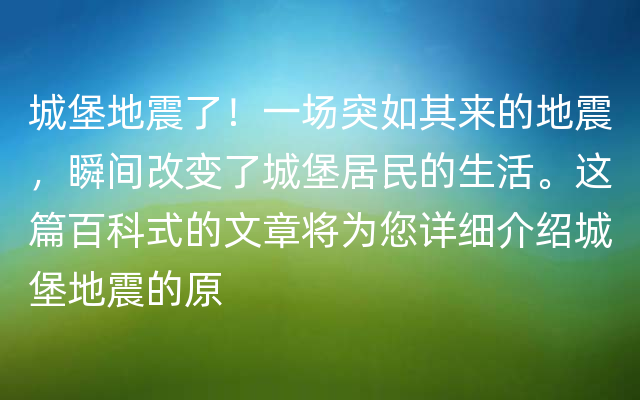 城堡地震了！一场突如其来的地震，瞬间改变了城堡居民的生活。这篇百科式的文章将为您