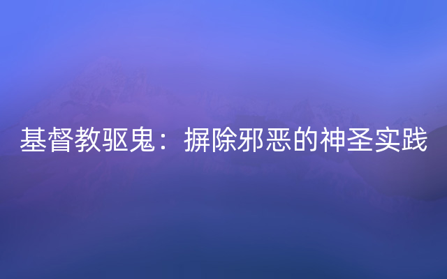 基督教驱鬼：摒除邪恶的神圣实践