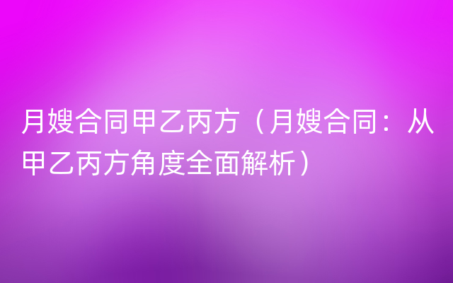 月嫂合同甲乙丙方（月嫂合同：从甲乙丙方角度全面解析）