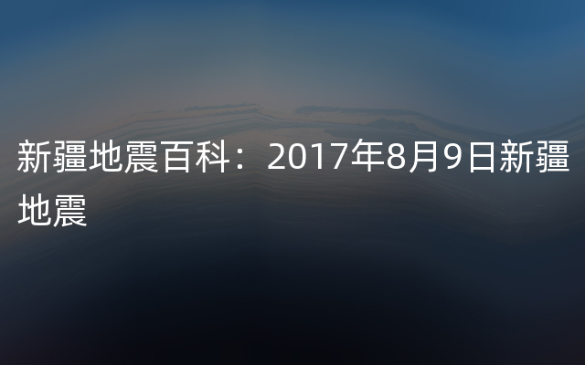 新疆地震百科：2017年8月9日新疆地震