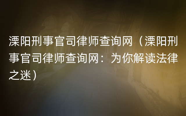 溧阳刑事官司律师查询网（溧阳刑事官司律师查询网：为你解读法律之迷）