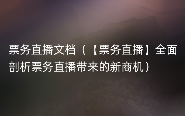 票务直播文档（【票务直播】全面剖析票务直播带来的新商机）