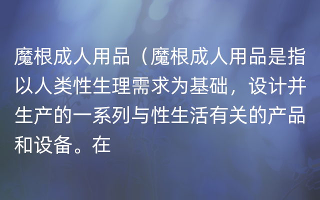 魔根成人用品（魔根成人用品是指以人类性生理需求为基础，设计并生产的一系列与性生活