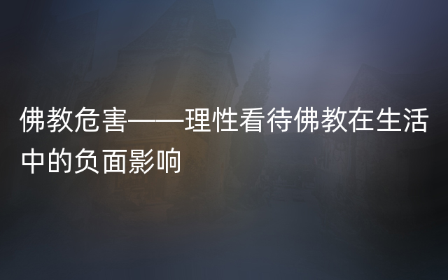 佛教危害——理性看待佛教在生活中的负面影响