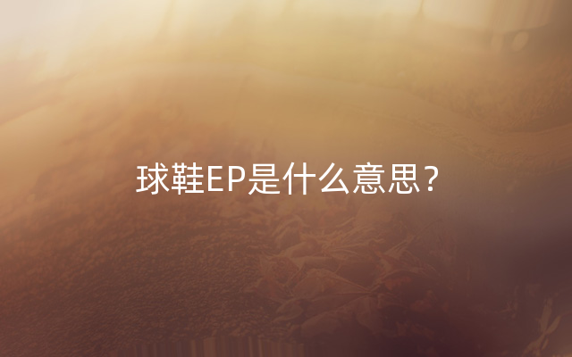 球鞋EP是什么意思？