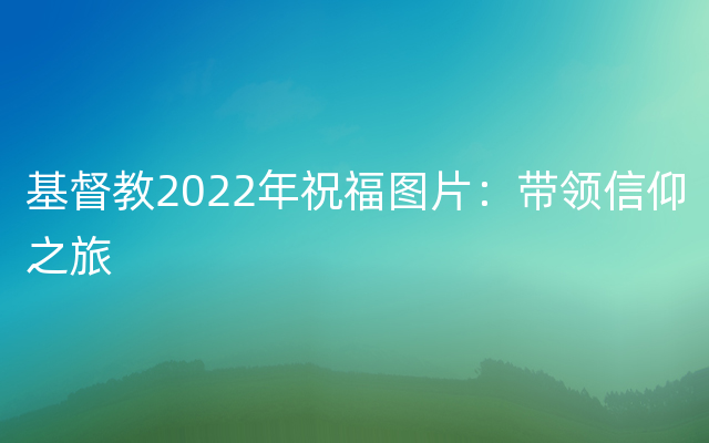 基督教2022年祝福图片：带领信仰之旅