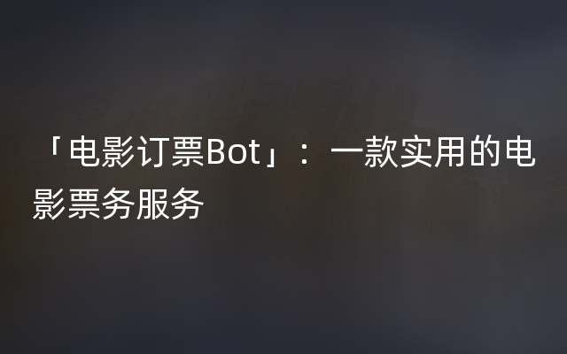 「电影订票Bot」：一款实用的电影票务服务