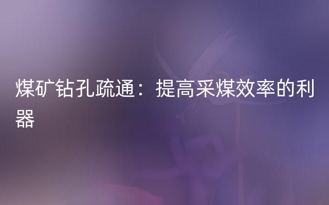 煤矿钻孔疏通：提高采煤效率的利器