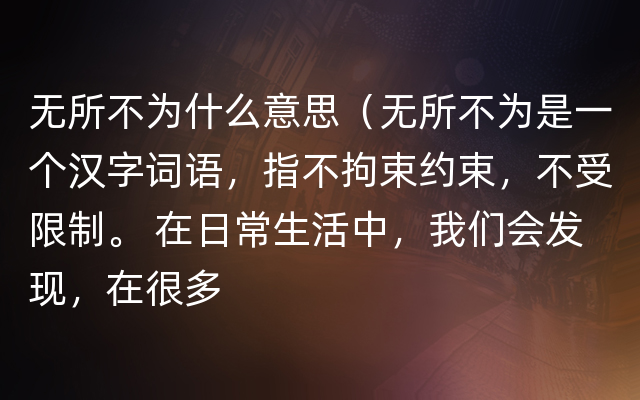 无所不为什么意思（无所不为是一个汉字词语，指不拘束约束，不受限制。 在日常生活中