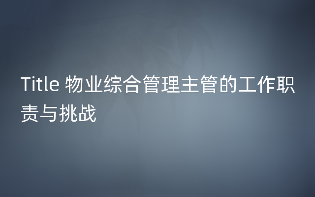 Title 物业综合管理主管的工作职责与挑战