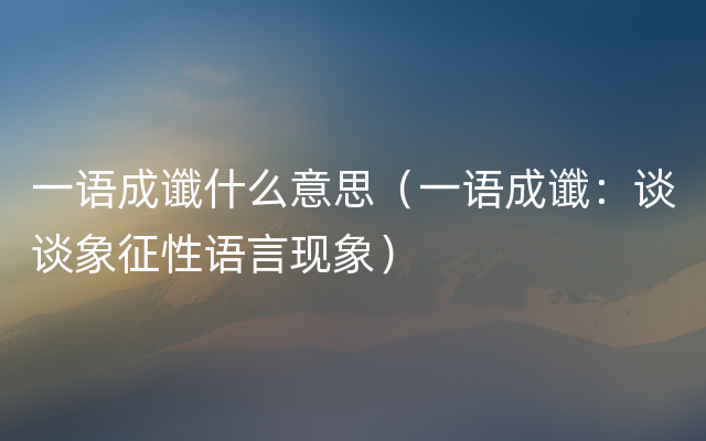 一语成谶什么意思（一语成谶：谈谈象征性语言现象）