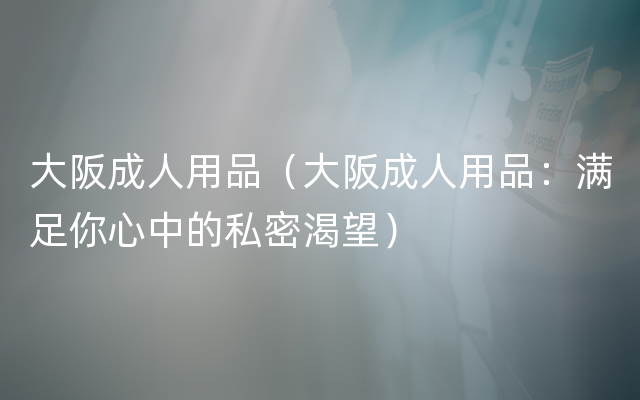 大阪成人用品（大阪成人用品：满足你心中的私密渴望）