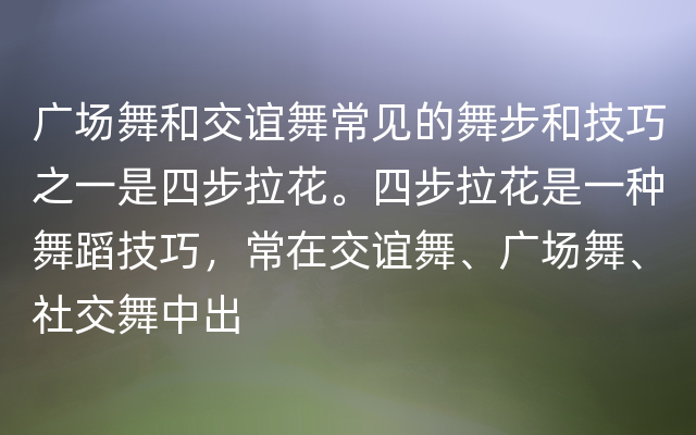 广场舞和交谊舞常见的舞步和技巧之一是四步拉花。四步拉花是一种舞蹈技巧，常在交谊舞