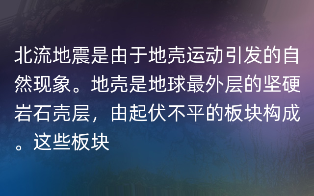 北流地震是由于地壳运动引发的自然现象。地壳是地球最外层的坚硬岩石壳层，由起伏不平