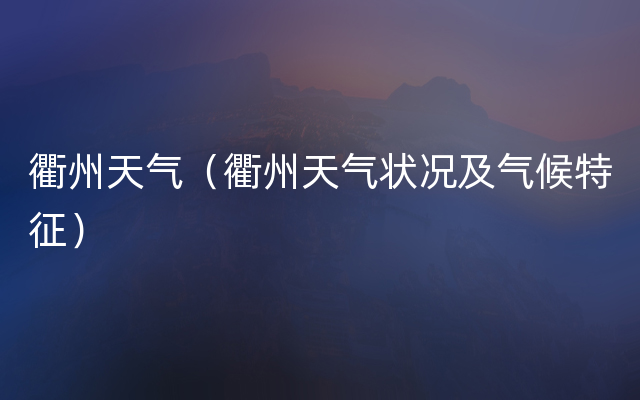 衢州天气（衢州天气状况及气候特征）