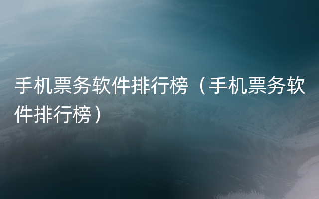 手机票务软件排行榜（手机票务软件排行榜）