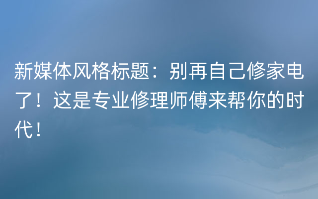 新媒体风格标题：别再自己修家电了！这是专业修理师傅来帮你的时代！