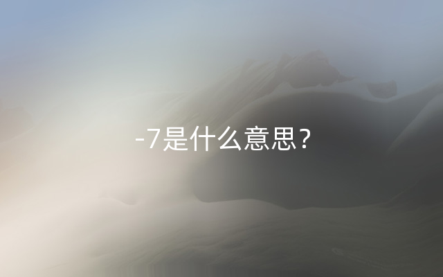 -7是什么意思？