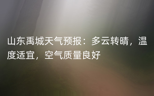 山东禹城天气预报：多云转晴，温度适宜，空气质量