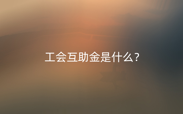 工会互助金是什么？