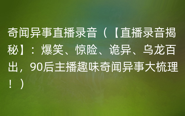 奇闻异事直播录音（【直播录音揭秘】：爆笑、惊险、诡异、乌龙百出，90后主播趣味奇闻